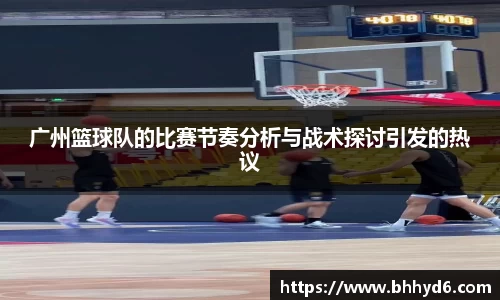 广州篮球队的比赛节奏分析与战术探讨引发的热议