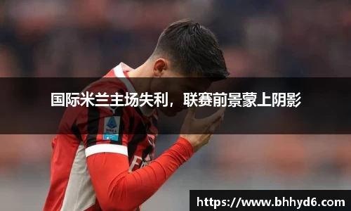 国际米兰主场失利，联赛前景蒙上阴影
