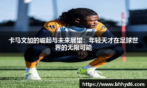 卡马文加的崛起与未来展望：年轻天才在足球世界的无限可能