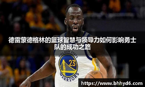德雷蒙德格林的篮球智慧与领导力如何影响勇士队的成功之路