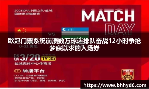 欧冠门票系统崩溃数万球迷排队奋战12小时争抢梦寐以求的入场券